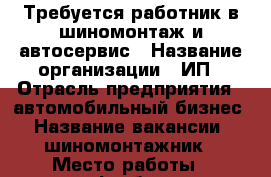 Требуется работник в шиномонтаж и автосервис › Название организации ­ ИП › Отрасль предприятия ­ автомобильный бизнес › Название вакансии ­ шиномонтажник › Место работы ­ нефтебаза - Башкортостан респ., Стерлитамакский р-н Работа » Вакансии   . Башкортостан респ.